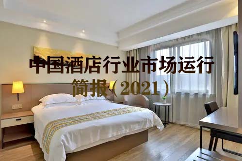 <b>中国酒店行业市场运行简报（2021）</b>